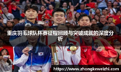 重庆羽毛球队杯赛征程回顾与突破成就的深度分析