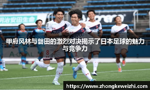 甲府风林与磐田的激烈对决揭示了日本足球的魅力与竞争力